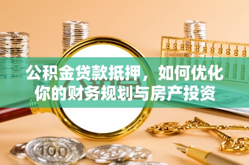 息烽公积金贷款抵押，如何优化你的财务规划与房产投资