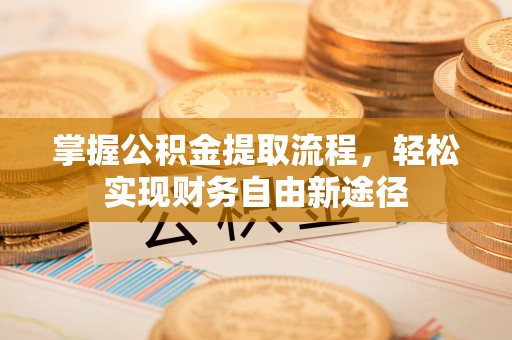 息烽掌握公积金提取流程，轻松实现财务自由新途径