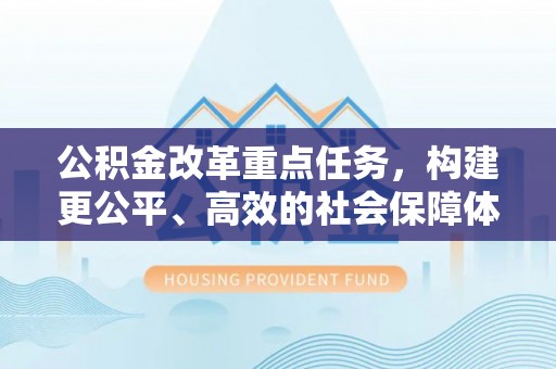 息烽公积金改革重点任务，构建更公平、高效的社会保障体系