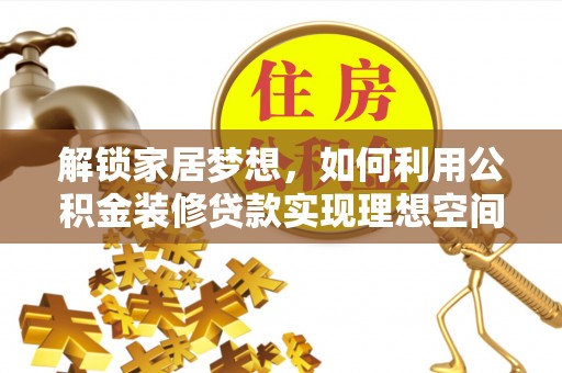 息烽解锁家居梦想，如何利用公积金装修贷款实现理想空间