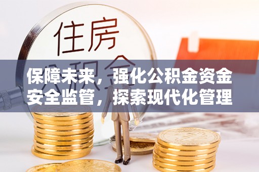息烽保障未来，强化公积金资金安全监管，探索现代化管理新路径