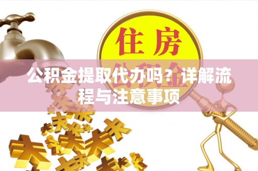 息烽公积金提取代办吗？详解流程与注意事项