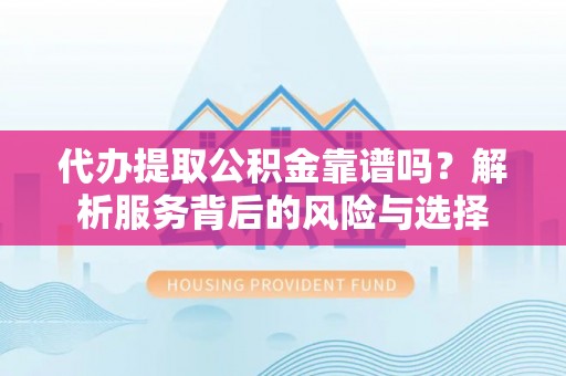 息烽代办提取公积金靠谱吗？解析服务背后的风险与选择