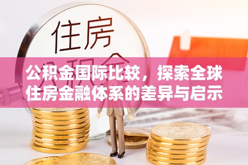 息烽公积金国际比较，探索全球住房金融体系的差异与启示