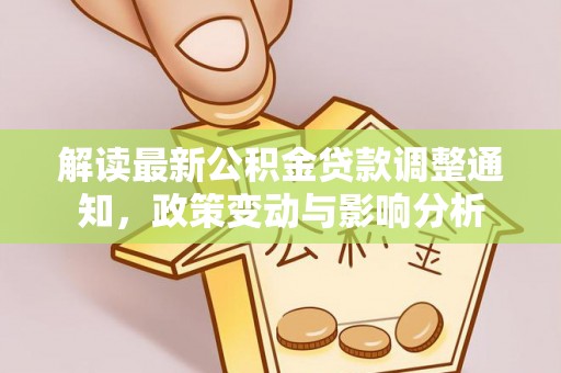 息烽解读最新公积金贷款调整通知，政策变动与影响分析