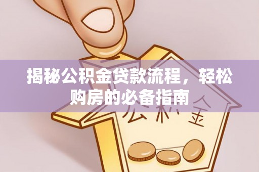 息烽揭秘公积金贷款流程，轻松购房的必备指南