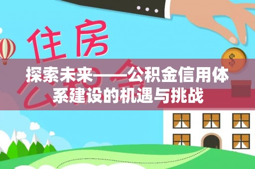 息烽探索未来——公积金信用体系建设的机遇与挑战