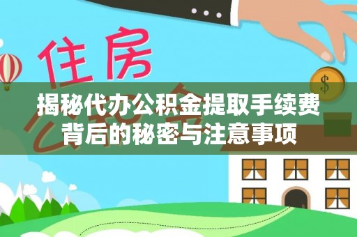 息烽揭秘代办公积金提取手续费背后的秘密与注意事项