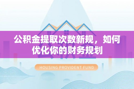 息烽公积金提取次数新规，如何优化你的财务规划