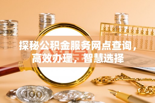 息烽探秘公积金服务网点查询，高效办理，智慧选择