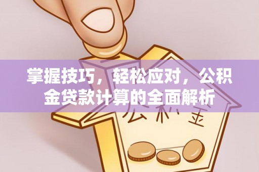 息烽掌握技巧，轻松应对，公积金贷款计算的全面解析