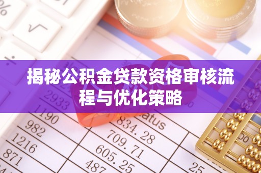息烽揭秘公积金贷款资格审核流程与优化策略