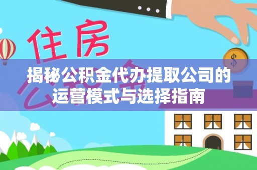 息烽揭秘公积金代办提取公司的运营模式与选择指南