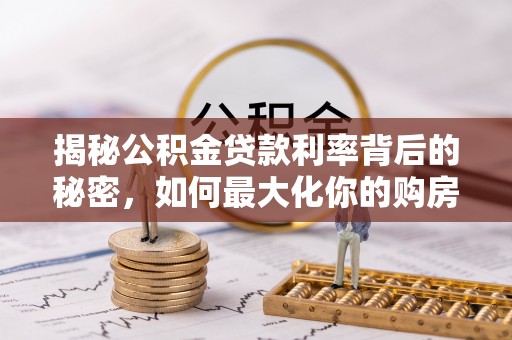 息烽揭秘公积金贷款利率背后的秘密，如何最大化你的购房优势