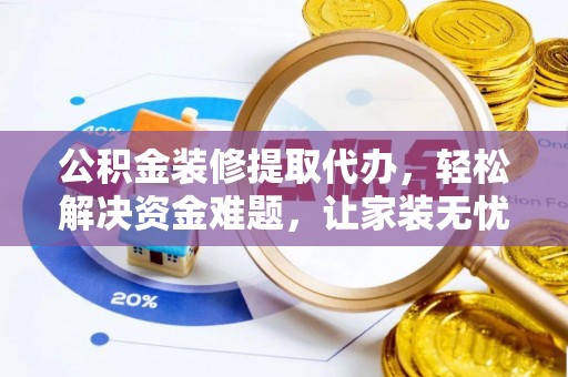 息烽公积金装修提取代办，轻松解决资金难题，让家装无忧