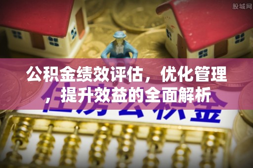 息烽公积金绩效评估，优化管理，提升效益的全面解析