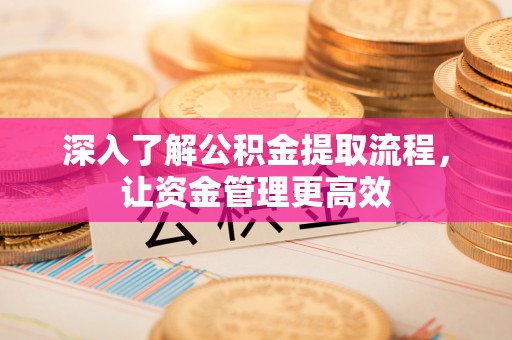 息烽深入了解公积金提取流程，让资金管理更高效