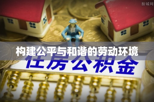 息烽构建公平与和谐的劳动环境