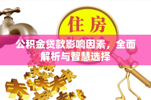 息烽公积金贷款影响因素，全面解析与智慧选择