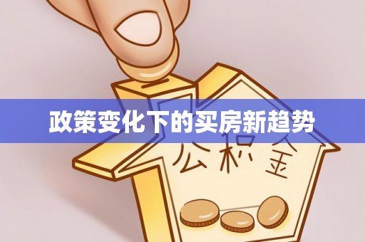 息烽政策变化下的买房新趋势