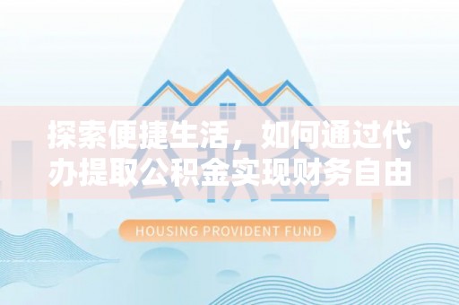 息烽探索便捷生活，如何通过代办提取公积金实现财务自由