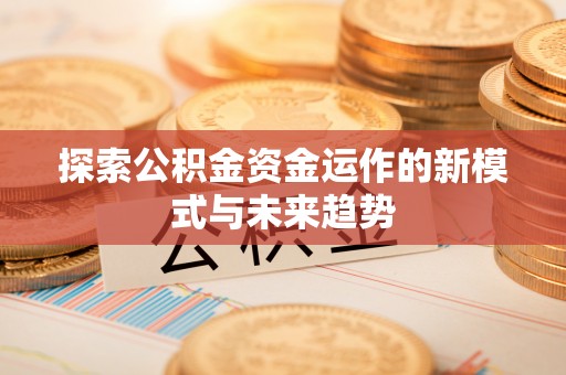 息烽探索公积金资金运作的新模式与未来趋势