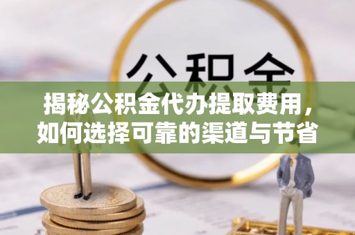 息烽揭秘公积金代办提取费用，如何选择可靠的渠道与节省成本