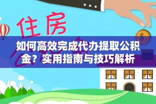 息烽如何高效完成代办提取公积金？实用指南与技巧解析