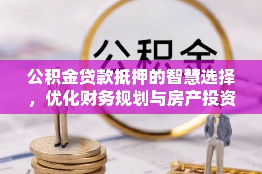 息烽公积金贷款抵押的智慧选择，优化财务规划与房产投资