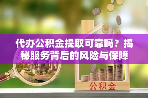 息烽代办公积金提取可靠吗？揭秘服务背后的风险与保障