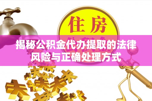 息烽揭秘公积金代办提取的法律风险与正确处理方式