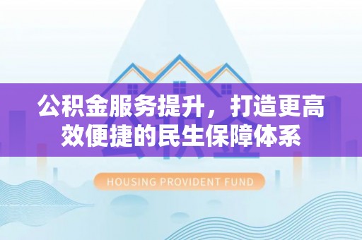 息烽公积金服务提升，打造更高效便捷的民生保障体系