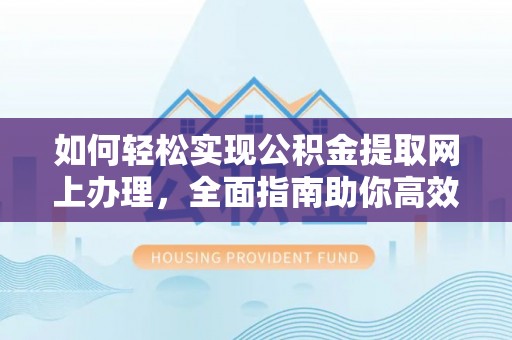息烽如何轻松实现公积金提取网上办理，全面指南助你高效完成