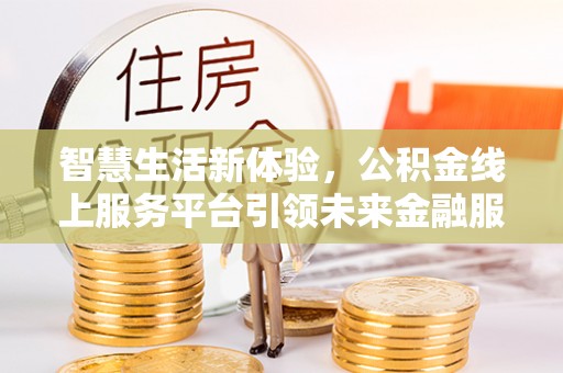 息烽智慧生活新体验，公积金线上服务平台引领未来金融服务