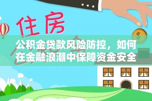 息烽公积金贷款风险防控，如何在金融浪潮中保障资金安全