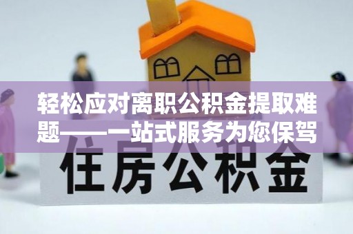 息烽轻松应对离职公积金提取难题——一站式服务为您保驾护航