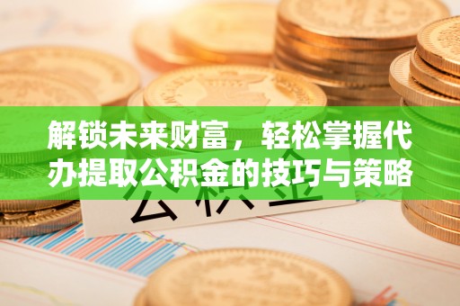 息烽解锁未来财富，轻松掌握代办提取公积金的技巧与策略
