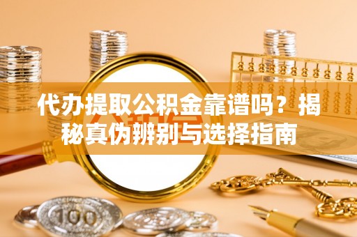 息烽代办提取公积金靠谱吗？揭秘真伪辨别与选择指南
