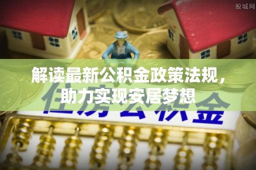 息烽解读最新公积金政策法规，助力实现安居梦想