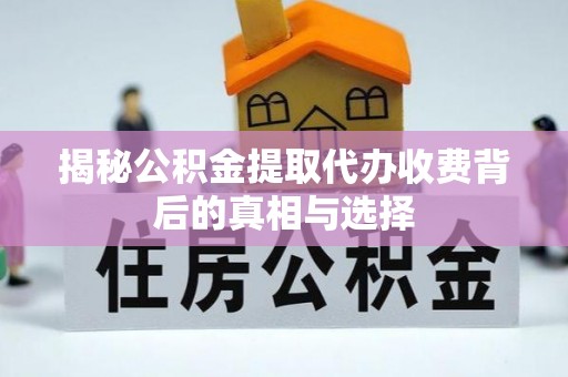 息烽揭秘公积金提取代办收费背后的真相与选择