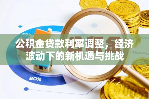 息烽公积金贷款利率调整，经济波动下的新机遇与挑战