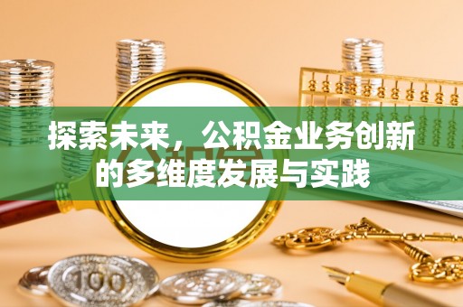 息烽探索未来，公积金业务创新的多维度发展与实践