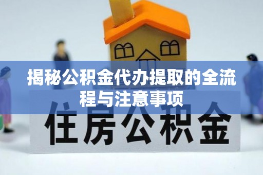 息烽揭秘公积金代办提取的全流程与注意事项