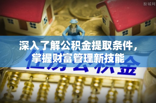 息烽深入了解公积金提取条件，掌握财富管理新技能