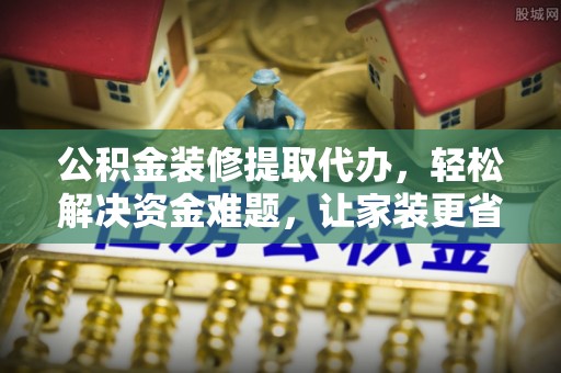 息烽公积金装修提取代办，轻松解决资金难题，让家装更省心