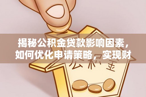 息烽揭秘公积金贷款影响因素，如何优化申请策略，实现财务自由？