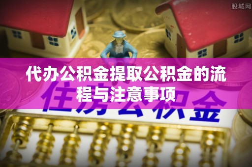 息烽代办公积金提取公积金的流程与注意事项