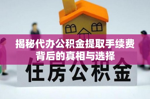 息烽揭秘代办公积金提取手续费背后的真相与选择