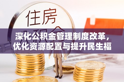 息烽深化公积金管理制度改革，优化资源配置与提升民生福祉