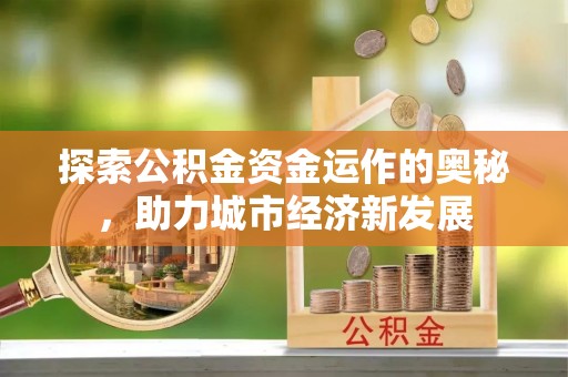 息烽探索公积金资金运作的奥秘，助力城市经济新发展